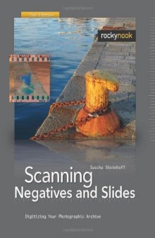 Scanning Negatives and Slides, 2nd Edition: Digitizing Your Photographic Archives