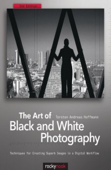 The Art of Black and White Photography  Techniques for Creating Superb Images in a Digital Workflow, 2nd Edition