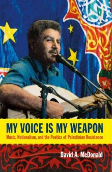 My Voice Is My Weapon - Music, Nationalism and the Poetics of Palestinian Resistance