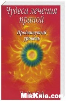 Чудеса лечения праной. Продвинутый уровень: Практ. рук. по лечению цв. праной