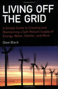Living off the Grid: A Simple Guide to Creating and Maintaining a Self-reliant Supply of Energy, Water, Shelter and More