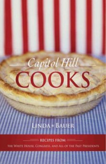 Capitol Hill Cooks  Recipes from the White House, Congress, and All of the Past Presidents