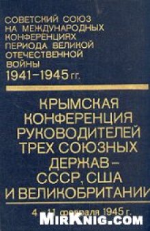 Крымская конференция руководителей трёх союзных держав - СССР, США и Великобритании 4 - 11 февраля 1945 г.(сборник документов)