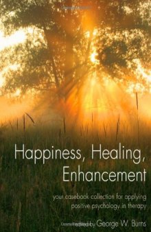 Happiness, Healing, Enhancement: Your Casebook Collection For Applying Positive Psychology in Therapy