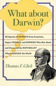 What about Darwin?: All Species of Opinion from Scientists, Sages, Friends, and Enemies Who Met, Read, and Discussed the Naturalist Who Changed the World  