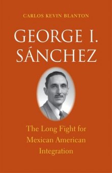 George I. Sánchez : the long fight for Mexican American integration