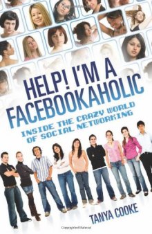 Help! I'm a Facebookaholic: Inside the Crazy World of Social Networking