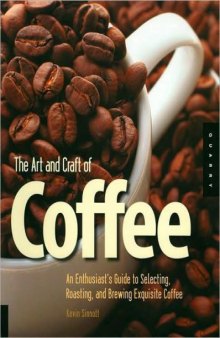 The Art and Craft of Coffee: An Enthusiast's Guide to Selecting, Roasting, and Brewing Exquisite Coffee