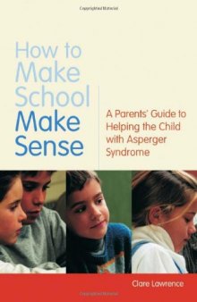 How to Make School Make Sense: A Parents' Guide to Helping the Child With Asperger Syndrome