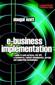 E-business Implementation: A guide to web services, EAI, BPI, e-commerce, content management, portals, and supporting technologies (Computer Weekly Professional)