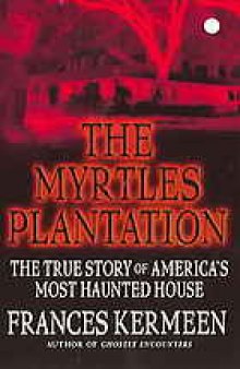 The Myrtles Plantation : the true story of America's most haunted house