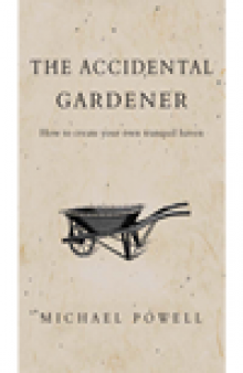 The Accidental Gardener. How to Create your own Tranquil Haven