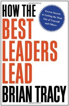 How the Best Leaders Lead: Proven Secrets to Getting the Most Out of Yourself and Others  