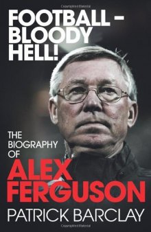 Football - Bloody Hell!: The Biography of Alex Ferguson