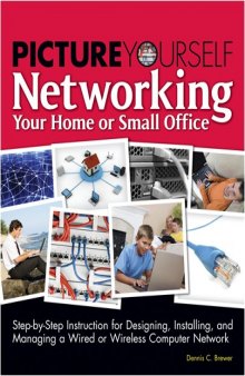 Picture yourself networking your home or small office: step-by-step instruction for designing, installing, and managing a wired or wireless computer network