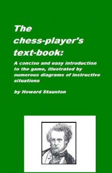 The chess player's text-book: A concise and easy introduction to the game, illustrated by numerous diagrams of instructive situations