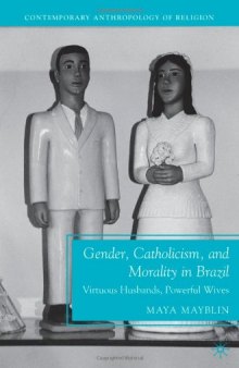 Gender, Catholicism, and Morality in Brazil: Virtuous Husbands, Powerful Wives (Contemporary Anthropology of Religion)