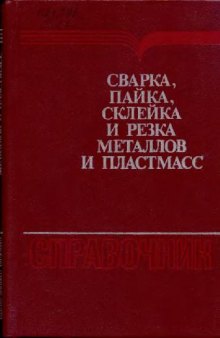 Сварка, пайка, склейка и резка металлов и пластмасс. Справочник