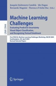 Machine Learning Challenges. Evaluating Predictive Uncertainty, Visual Object Classification, and Recognising Tectual Entailment: First PASCAL Machine Learning Challenges Workshop, MLCW 2005, Southampton, UK, April 11-13, 2005, Revised Selected Papers