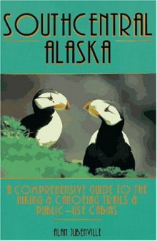 Southcentral Alaska: A Comprehensive Guide to Hiking & Canoeing Trails & Public-Use Cabins
