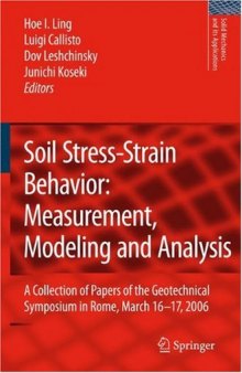 Soil stress-strain behavior: measurement, modeling and analysis : a collection of papers of the Geotechnical Symposium in Rome, March 16-17, 2006