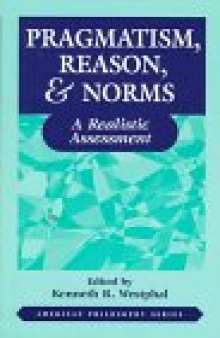 Pragmatism, Reason, and Norms: A Realistic Assessment (American Philosophy Series , No 10)