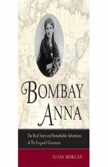 Bombay Anna: The Real Story and Remarkable Adventures of the King and I Governess  