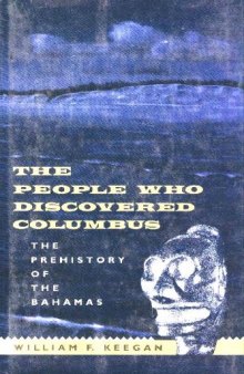 The People Who Discovered Columbus: The Prehistory of the Bahamas (Florida Museum of Natural History: Ripley P. Bullen Series)