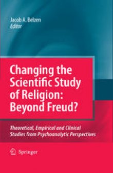 Changing the Scientific Study of Religion: Beyond Freud?: Theoretical, Empirical and Clinical Studies from Psychoanalytic Perspectives