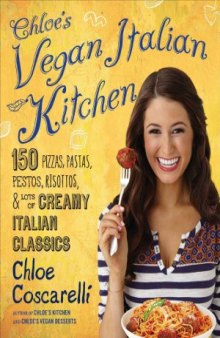 Chloe's Vegan Italian Kitchen  150 Pizzas, Pastas, Pestos, Risottos, & Lots of Creamy Italian Classics