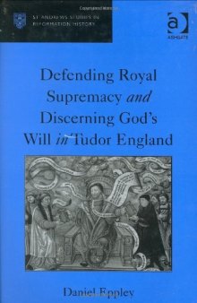 Defending Royal Supremacy and Discerning God's Will in Tudor England (St Andrews Studies in Reformation History)