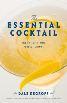 The essential cocktail : the art of mixing perfect drinks : classic favorites, new ingredients, modern techniques