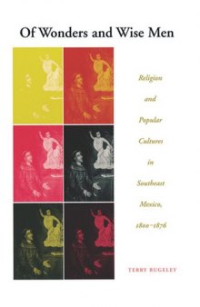 Of Wonders and Wise Men : Religion and Popular Cultures in Southeast Mexico