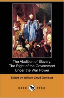 The Abolition of Slavery: The Right of the Government Under the War Power (Dodo Press)  