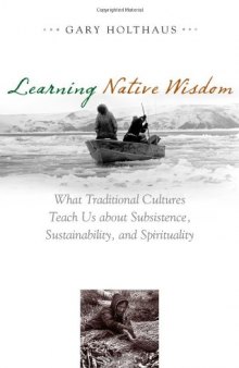 Learning Native Wisdom: What Traditional Cultures Teach Us about Subsistence, Sustainibility, and Spirtuality (Culture of the Land)