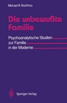 Die unbewußte Familie: Psychoanalytische Studien zur Familie in der Moderne