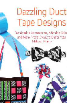Dazzling Duct Tape Designs. Fashionable Accessories, Adorable Décor, and Many More Creative Crafts You Make...