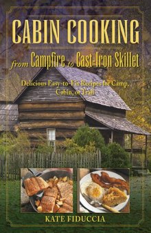 Cabin Cooking from Campfire to Cast-iron Stove Delicious Easy-to-fix Recipes for Camp, Cabin, or Trail