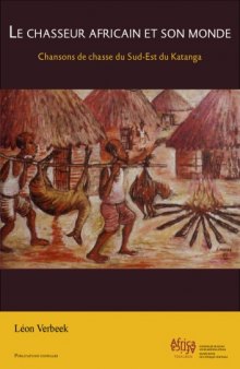 Le Chasseur Africain et son Monde: Chansons de Chasse du Sud-Est du Katanga