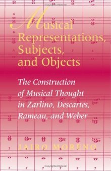 Musical Representations, Subjects, and Objects: The Construction of Musical Thought in Zarlino, Descartes, Rameau, and Weber (Musical Meaning and Interpretation)  