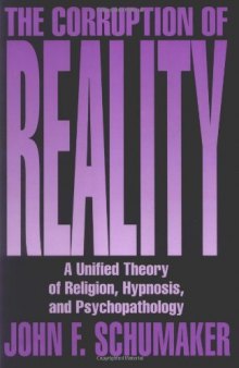 The Corruption of Reality: A Unified Theory of Religion, Hypnosis, and Psychopathology  