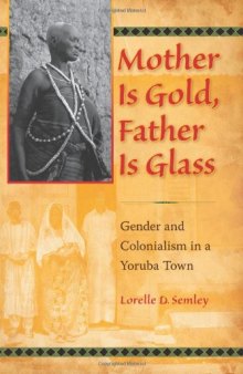 Mother Is Gold, Father Is Glass: Gender and Colonialism in a Yoruba Town  