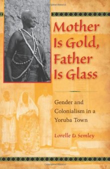 Mother Is Gold, Father Is Glass: Gender and Colonialism in a Yoruba Town