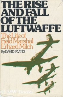 The rise and fall of the Luftwaffe : the life of Field Marshal Erhard Milch