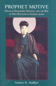 Prophet Motive: Deguchi Onisarburo, Oomoto, and the Rise of New Religions in Imperial Japan