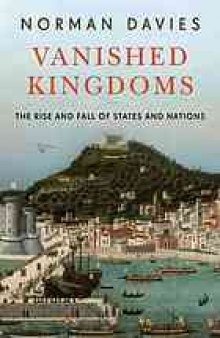 Vanished kingdoms : the rise and fall of states and nations