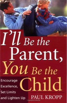 I'll Be The Parent, You Be The Child: Encourage Excellence, Set Limits, And Lighten Up