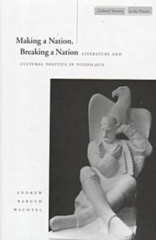 Making a Nation, Breaking a Nation: Literature and Cultural Politics in Yugoslavia