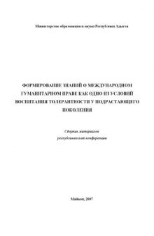 Формирование знаний  о международном гуманитарном праве как одно из условий воспитания толерантности  у подрастающего поколения: Материалы республиканской научно-практической конференции (Майкоп, 2007)