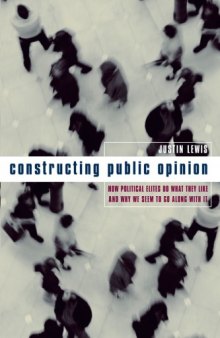 Constructing Public Opinion: How Political Elites Do What They Like and Why We Seem to Go Along with It